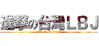 進撃の台灣ＬＢＪ (attack on titan)