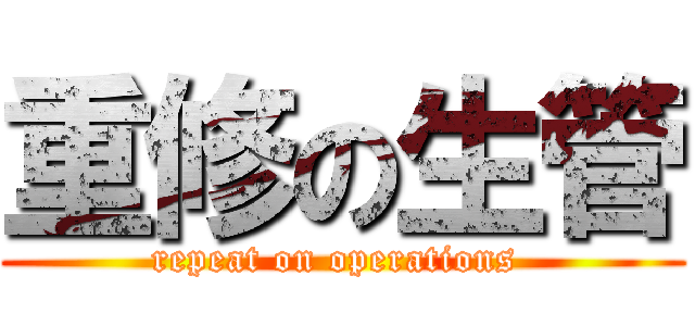 重修の生管 (repeat on operations )