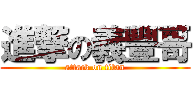 進撃の義豐哥 (attack on titan)
