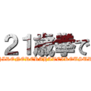 ２１歳拳で (MOCHIRONORERAHATEIKOUSURUDE)