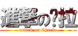 進撃の查拉 (attack on Charla)