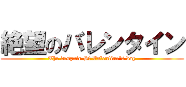 絶望のバレンタイン (The despair St Valentine's day)
