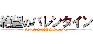 絶望のバレンタイン (The despair St Valentine's day)