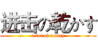 进击の乾かす (a lot of money)