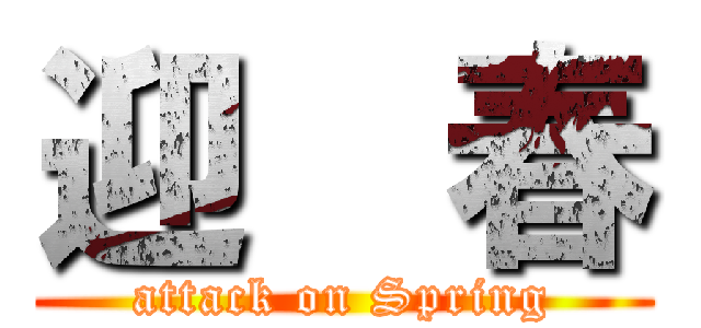 迎  春 (attack on Spring)