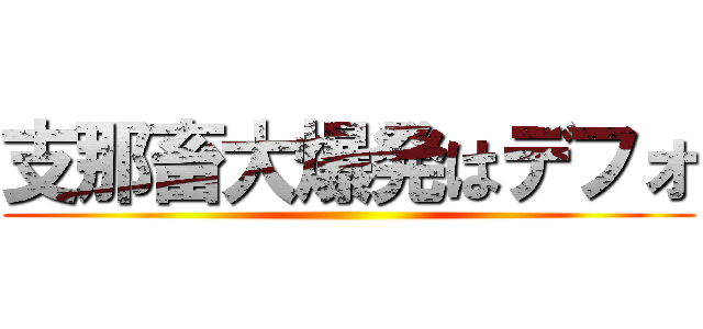 支那畜大爆発はデフォ ()