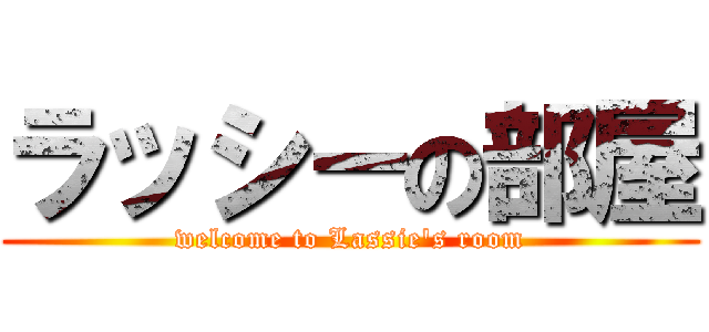 ラッシーの部屋 (welcome to Lassie's room)