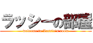 ラッシーの部屋 (welcome to Lassie's room)