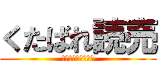 くたばれ読売 (死ね　死ね　消えろ)