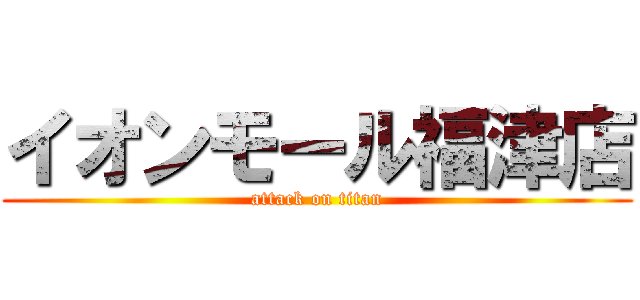 イオンモール福津店 (attack on titan)