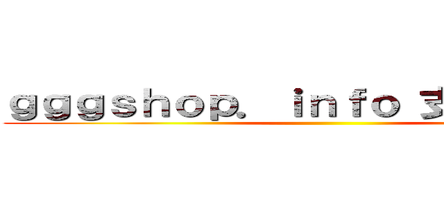 ｇｇｇｓｈｏｐ．ｉｎｆｏ 支那ＳＰＡＭ ()