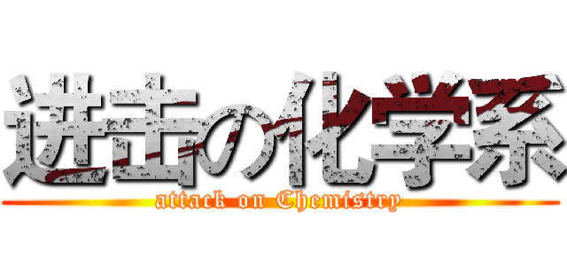 进击の化学系 (attack on Chemistry)