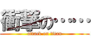 衝撃の…… (attack on titan)