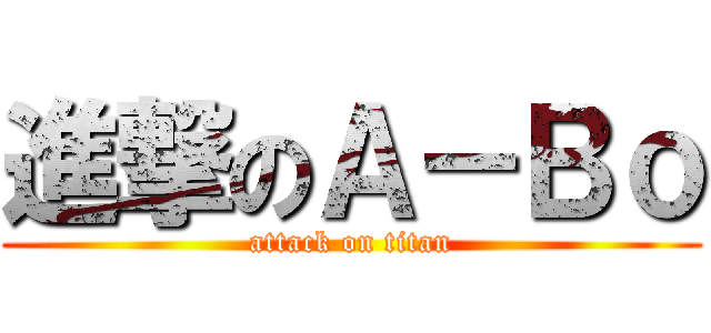 進撃のＡ－Ｂｏ (attack on titan)