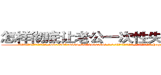 怎样彻底让老公一次性失去性能力 (怎样彻底让老公一次性失去性能力【电-186x2687x6963-Q278180069元-吉-药-业】我们做的是长期生意,靠的是老客户长期支持 http://sngk.net/47FiIT
)