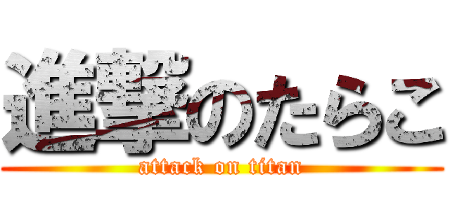 進撃のたらこ (attack on titan)