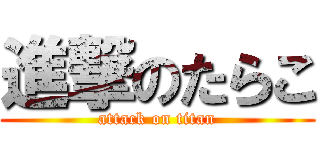 進撃のたらこ (attack on titan)