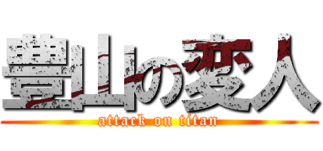 豊山の変人 (attack on titan)