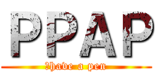 ＰＰＡＰ (Ｉhave a pen)