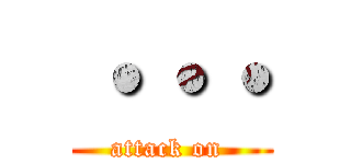 ・・・ (attack on )