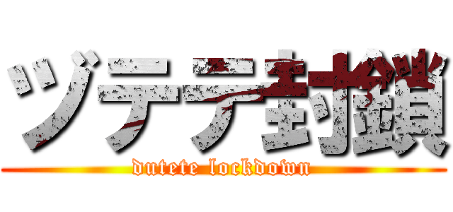 ヅテテ封鎖 (dutete lockdown)