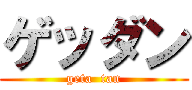 ゲッダン (geta  tan)