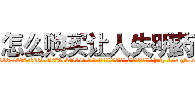 怎么购买让人失明药 (怎么购买让人失明药【电-186x2687x6963-Q278180069元-吉-药-业】我们做的是长期生意,靠的是老客户长期支持 http://sngk.net/zTdC2x
)