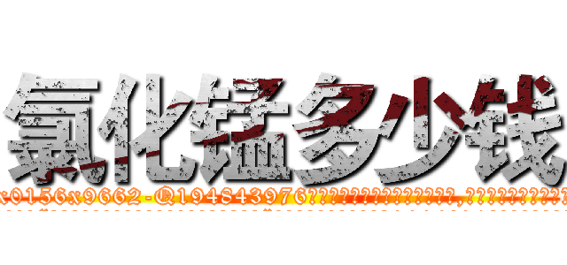 氯化锰多少钱 (氯化锰多少钱【电.话186x0156x9662-Q194843976林氏药业】我们做的是长期生意,靠的是老客户长期支持
参考消息网2月20日报道 韩媒称，“剩女多、离婚率高的城市，房价一定会上涨。”这是中国经济学家金岩石2016年12月参加在上海举行的房地产相关论坛时说的话。
)