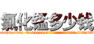氯化锰多少钱 (氯化锰多少钱【电.话186x0156x9662-Q194843976林氏药业】我们做的是长期生意,靠的是老客户长期支持
参考消息网2月20日报道 韩媒称，“剩女多、离婚率高的城市，房价一定会上涨。”这是中国经济学家金岩石2016年12月参加在上海举行的房地产相关论坛时说的话。
)