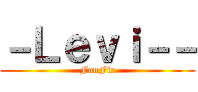 －Ｌｅｖｉ－－ (FanFic)
