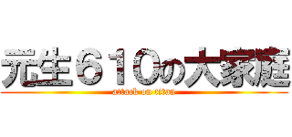 元生６１０の大家庭 (attack on titan)