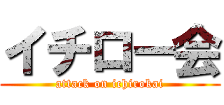 イチロー会 (attack on ichirokai)