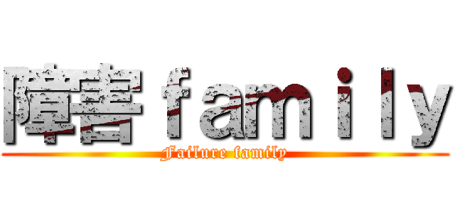 障害ｆａｍｉｌｙ (Failure family)