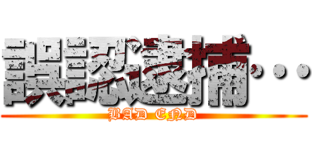 誤認逮捕… (BAD END)