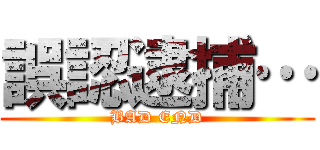 誤認逮捕… (BAD END)