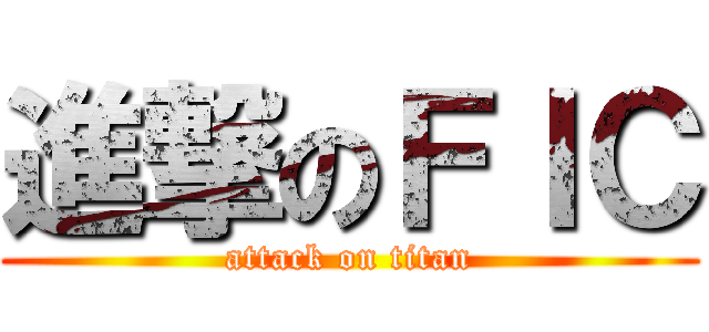 進撃のＦＩＣ (attack on titan)