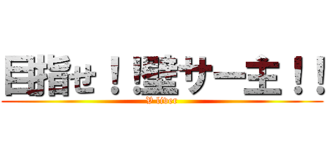 目指せ！！壁サー主！！ (V liver)