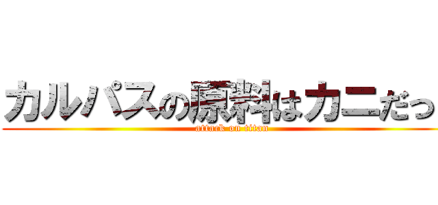 カルパスの原料はカニだった (attack on titan)