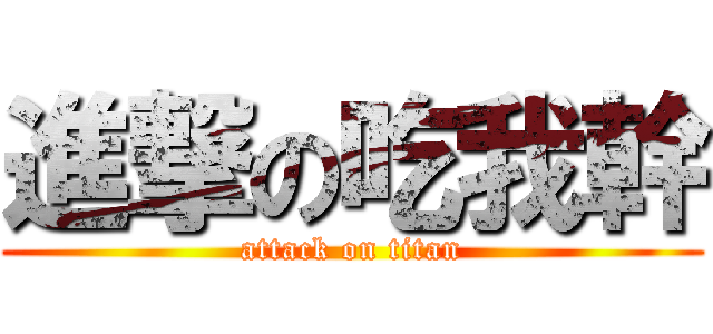 進撃の吃我幹 (attack on titan)