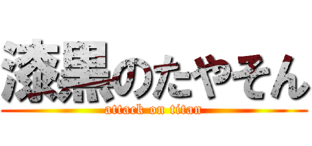漆黒のたやそん (attack on titan)