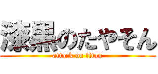 漆黒のたやそん (attack on titan)