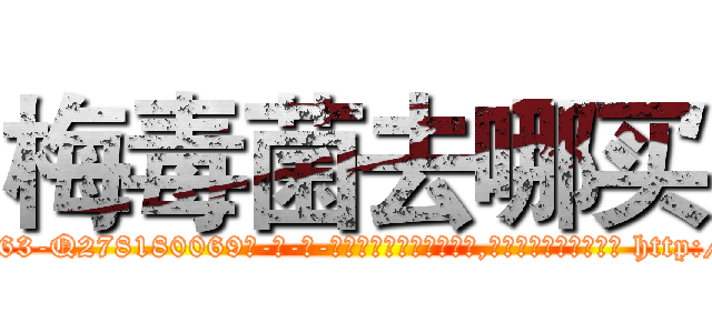 梅毒菌去哪买 (梅毒菌去哪买【电-186x2687x6963-Q278180069元-吉-药-业】我们做的是长期生意,靠的是老客户长期支持 http://sngk.net/ZnEOS2
)