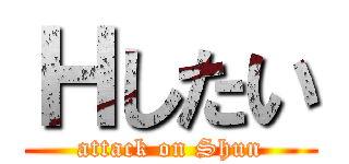 Ｈしたい (attack on Shun)