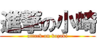 進撃の小崎 (attack on kozaki)