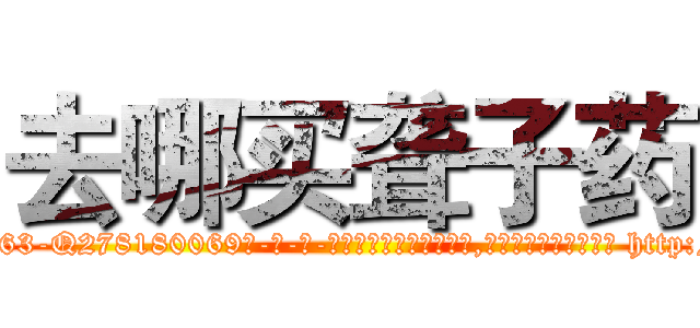 去哪买聋子药 (去哪买聋子药【电-186x2687x6963-Q278180069元-吉-药-业】我们做的是长期生意,靠的是老客户长期支持 http://sngk.net/uYY5X0
)