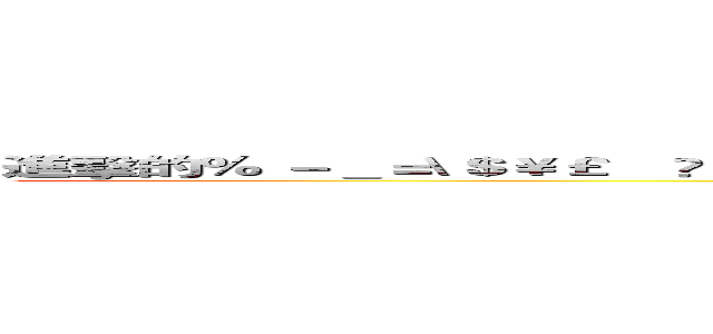 進擊的％ －＿＝\＄￥￡€₩※《》｛｝［］【「」＜＞·‘｀°１２３４５６７８９０，。、？“！”＠ ()