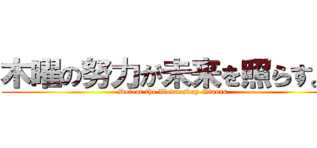 木曜の努力が未来を照らす。  (Defeat the Wednesday Giants.)