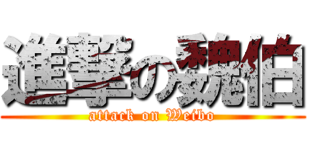 進撃の魏伯 (attack on Weibo)