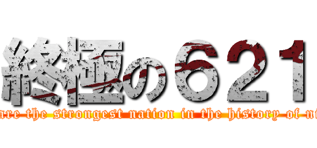 終極の６２１ (We are the strongest nation in the history of niche)
