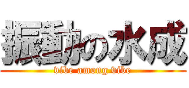 振動の水成 (vibe among vibe)